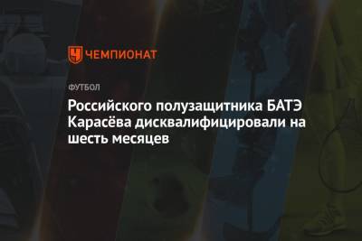 Российского полузащитника БАТЭ Карасёва дисквалифицировали на шесть месяцев - championat.com - Россия