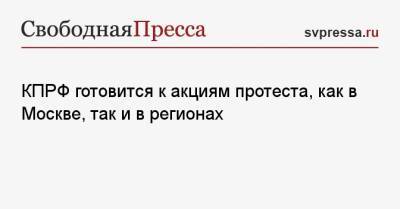 Дмитрий Новиков - КПРФ готовится к акциям протеста, как в Москве, так и в регионах - svpressa.ru - Москва - Россия