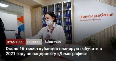 Около 16 тысяч кубанцев планируют обучить в 2021 году по нацпроекту «Демография» - kubnews.ru - Россия - Краснодарский край - Томск
