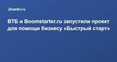 ВТБ и Boomstarter.ru запустили проект для помощи бизнесу «Быстрый старт» - smartmoney.one