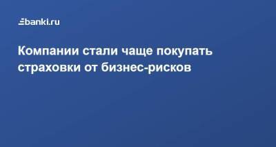 Компании стали чаще покупать страховки от бизнес-рисков - smartmoney.one