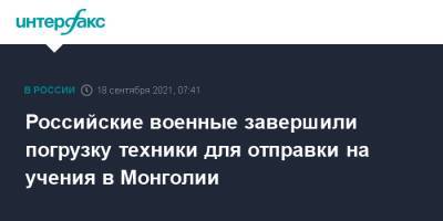 Российские военные завершили погрузку техники для отправки на учения в Монголии - interfax.ru - Москва - респ.Бурятия - Монголия