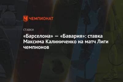Максим Калиниченко - «Барселона» — «Бавария»: ставка Максима Калиниченко на матч Лиги чемпионов - championat.com - Украина