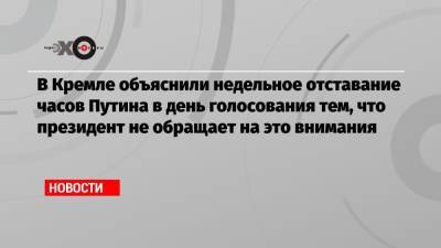 Владимир Путин - Дмитрий Песков - В Кремле объяснили недельное отставание часов Путина в день голосования тем, что президент не обращает на это внимания - echo.msk.ru - Россия