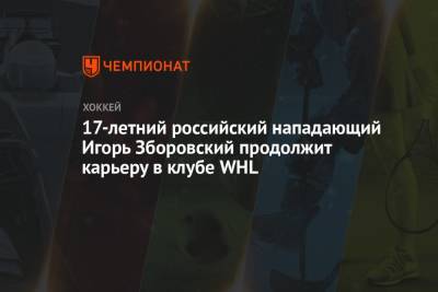 17-летний российский нападающий Игорь Зборовский продолжит карьеру в клубе WHL - championat.com - Москва - Россия - Канада - Русь