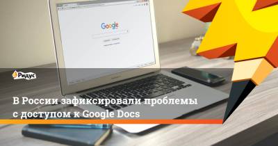 Мария Захарова - В России зафиксировали проблемы с доступом к Google Docs - ridus.ru - Москва - Россия
