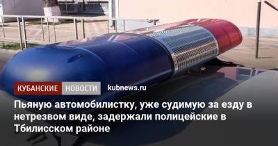 Пьяную автомобилистку, уже судимую за езду в нетрезвом виде, задержали полицейские в Тбилисском районе - kubnews.ru - Краснодарский край
