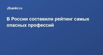 В России составили рейтинг самых опасных профессий - smartmoney.one - Россия