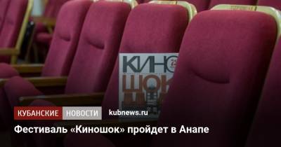 Фестиваль «Киношок» пройдет в Анапе - kubnews.ru - Анапа - Краснодарский край