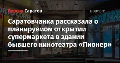 Ирина Романова - Саратовчанка рассказала о планируемом открытии супермаркета в здании бывшего кинотеатра «Пионер» - nversia.ru - Саратов