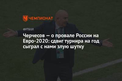 Станислав Черчесов - На Евро - Черчесов – о провале России на Евро-2020: сдвиг турнира на год сыграл с нами злую шутку - championat.com - Россия - Бельгия - Дания