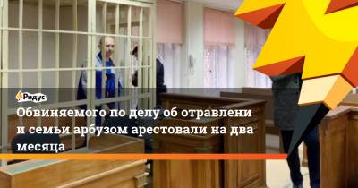Антон Котов - Обвиняемого поделу оботравлении семьи арбузом арестовали надва месяца - ridus.ru - Москва
