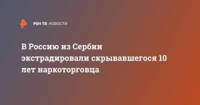 В Россию из Сербии экстрадировали скрывавшегося 10 лет наркоторговца - ren.tv - Россия - Сербия - Омск