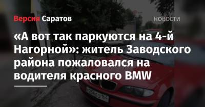 «А вот так паркуются на 4-й Нагорной»: житель Заводского района пожаловался на водителя красного BMW - nversia.ru - Саратова - район Заводский