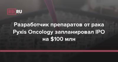 Разработчик препаратов от рака Pyxis Oncology запланировал IPO на $100 млн - rb.ru - США