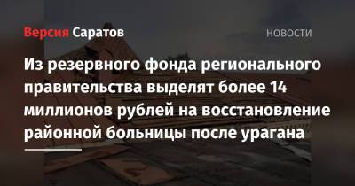Роман Бусаргин - Из резервного фонда регионального правительства выделят более 14 миллионов рублей на восстановление районной больницы после урагана - nversia.ru - Саратовская обл. - район Петровский