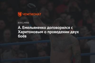 Магомед Исмаилов - Александр Емельяненко - Сергей Харитонов - А. Емельяненко договорился с Харитоновым о проведении двух боёв - championat.com - Россия - Сочи