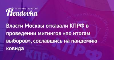 Геннадий Зюганов - Власти Москвы отказали КПРФ в проведении митингов «по итогам выборов», сославшись на пандемию ковида - readovka.ru - Москва - Россия