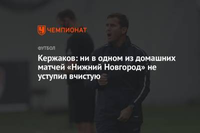Александр Кержаков - Кержаков: ни в одном из домашних матчей «Нижний Новгород» не уступил вчистую - championat.com - Тула - Нижний Новгород