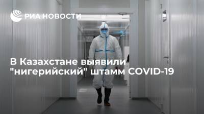 Алексей Цой - Глава Минздрава Казахстана сообщил о выявлении "нигерийского" штамма у заболевших COVID-19 - ria.ru - Казахстан - Алма-Ата - Нигерия