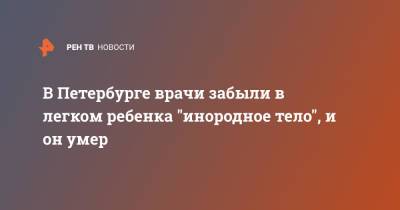 В Петербурге врачи забыли в легком ребенка "инородное тело", и он умер - ren.tv - Санкт-Петербург