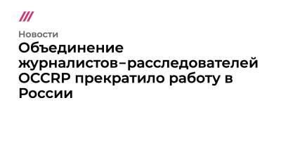 Объединение журналистов‑расследователей OCCRP прекратило работу в России - tvrain.ru - Россия