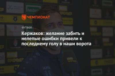 Александр Кержаков - Кержаков: желание забить и нелепые ошибки привели к последнему голу в наши ворота - championat.com - Тула - Нижний Новгород