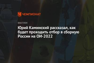 Юрий Каминский - Юрий Каминский рассказал, как будет проходить отбор в сборную России на ОИ-2022 - championat.com - Россия - Тюмень - Пекин