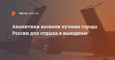 Аналитики назвали лучшие города России для отдыха в выходные - ren.tv - Москва - Россия - Санкт-Петербург - Сочи - Калининград - Казань