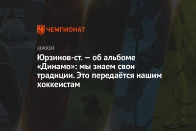 Владимир Юрзинов - Юрзинов-ст. — об альбоме «Динамо»: мы знаем свои традиции. Это передаётся нашим хоккеистам - championat.com - Москва