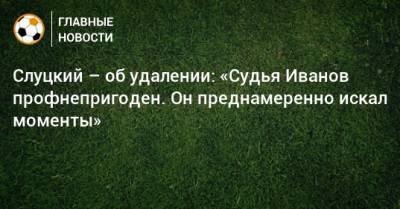 Леонид Слуцкий - Слуцкий – об удалении: «Судья Иванов профнепригоден. Он преднамеренно искал моменты» - bombardir.ru - Москва