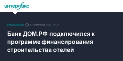 Банк ДОМ.РФ подключился к программе финансирования строительства отелей - interfax.ru - Москва
