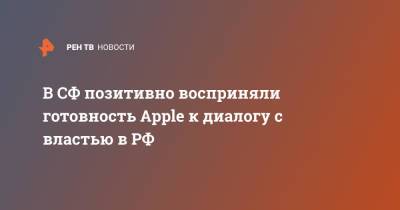 В СФ позитивно восприняли готовность Apple к диалогу с властью в РФ - ren.tv - Россия