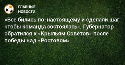 Дмитрий Азаров - «Все бились по-настоящему и сделали шаг, чтобы команда состоялась». Губернатор обратился к «Крыльям Советов» после победы над «Ростовом» - bombardir.ru