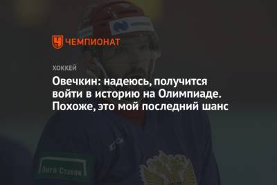 Александр Овечкин - Овечкин: надеюсь, получится войти в историю на Олимпиаде. Похоже, это мой последний шанс - championat.com - Вашингтон - Пекин