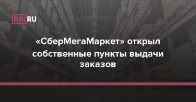 Михаил Бурмистров - «СберМегаМаркет» открыл собственные пункты выдачи заказов - rb.ru - Москва - Россия