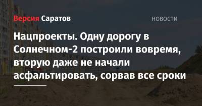 Нацпроекты. Одну дорогу в Солнечном-2 построили вовремя, вторую даже не начали асфальтировать, сорвав все сроки - nversia.ru - Саратов
