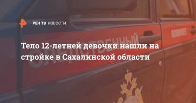 Тело 12-летней девочки нашли на стройке в Сахалинской области - ren.tv - Россия - Сахалинская обл. - Долинск