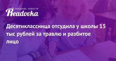 Десятиклассница отсудила у школы 15 тыс рублей за травлю и разбитое лицо - readovka.news - Новосибирск