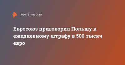 Евросоюз приговорил Польшу к ежедневному штрафу в 500 тысяч евро - ren.tv - Польша - Варшава - Люксембург