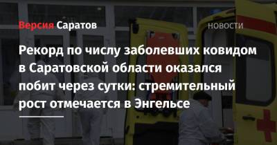 Рекорд по числу заболевших ковидом в Саратовской области оказался побит через сутки: стремительный рост отмечается в Энгельсе - nversia.ru - Саратовская обл. - Саратов - район Энгельсский