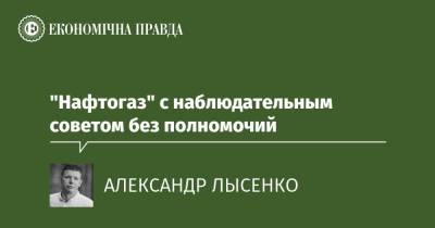 Денис Шмигаль - "Нафтогаз" с наблюдательным советом без полномочий - epravda.com.ua - Украина