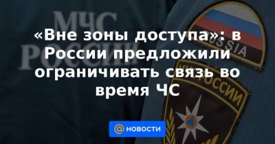 «Вне зоны доступа»: в России предложили ограничивать связь во время ЧС - news.mail.ru - Россия