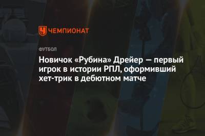 Андерс Дрейер - Новичок «Рубина» Дрейер — первый игрок в истории РПЛ, оформивший хет-трик в дебютном матче - championat.com - Казань