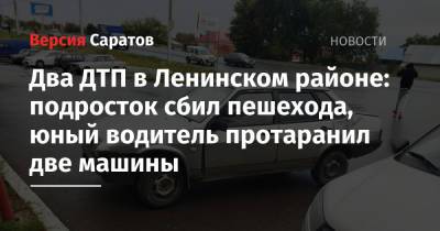 Два ДТП в Ленинском районе: подросток сбил пешехода, юный водитель протаранил две машины - nversia.ru - Саратовская обл. - Саратов - район Ленинский, Саратов