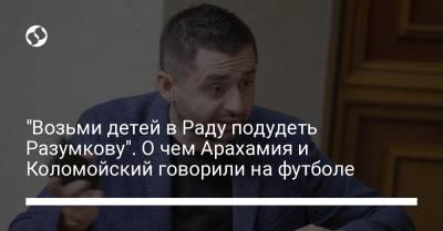 Дмитрий Разумков - Давид Арахамия - Игорь Коломойский - "Возьми детей в Раду подудеть Разумкову" – Арахамия и Коломойский о "переговорах" на матче - liga.net - Украина