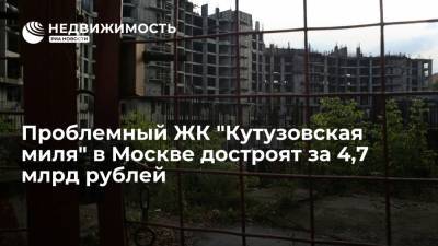 Анастасия Пятова - Проблемный ЖК "Кутузовская миля" в Москве достроят за 4,7 млрд рублей - realty.ria.ru - Москва - Россия - Строительство
