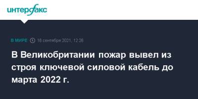 В Великобритании пожар вывел из строя ключевой силовой кабель до марта 2022 г. - interfax.ru - Москва - Англия - Франция - Великобритания