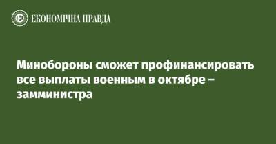 Анна Маляр - Минобороны сможет профинансировать все выплаты военным в октябре – замминистра - epravda.com.ua - Украина - Минобороны