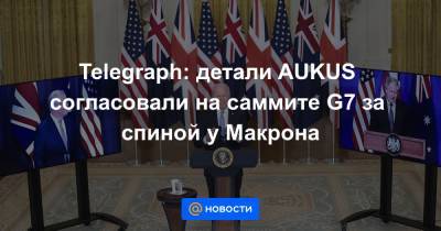 Доминик Рааба - Telegraph: детали AUKUS согласовали на саммите G7 за спиной у Макрона - news.mail.ru - Китай - США - Англия - Австралия - Франция